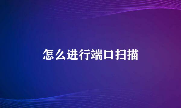 怎么进行端口扫描