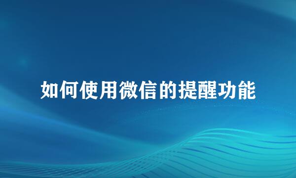 如何使用微信的提醒功能