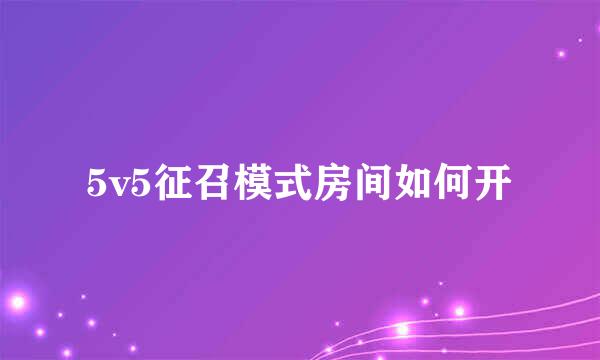 5v5征召模式房间如何开