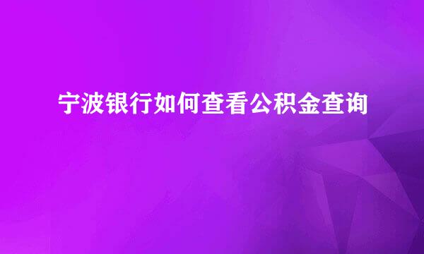 宁波银行如何查看公积金查询