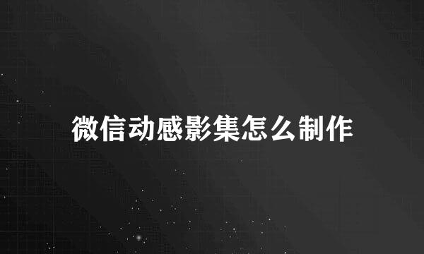 微信动感影集怎么制作