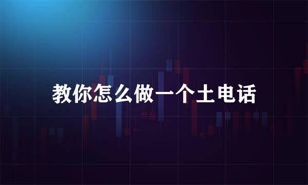 教你怎么做一个土电话