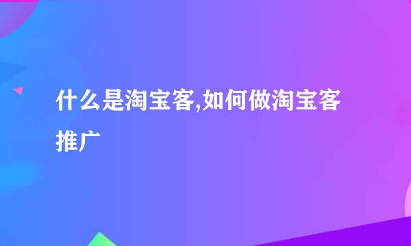 什么是淘宝客,如何做淘宝客推广