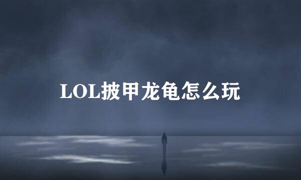 LOL披甲龙龟怎么玩
