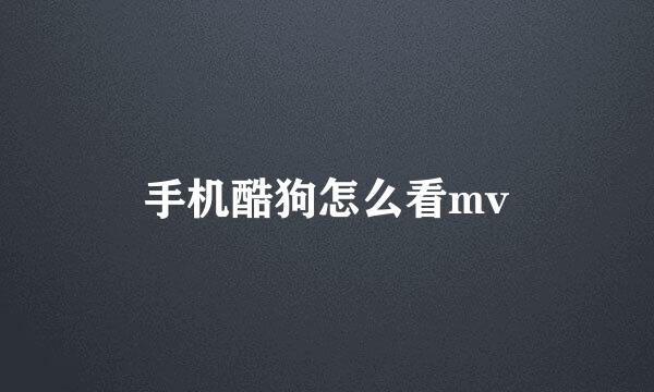 手机酷狗怎么看mv