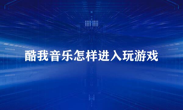 酷我音乐怎样进入玩游戏