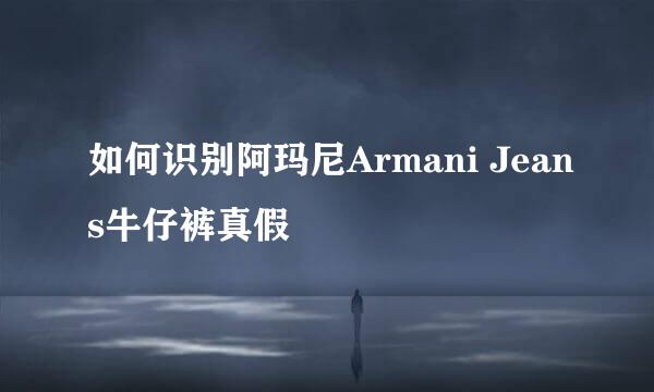 如何识别阿玛尼Armani Jeans牛仔裤真假