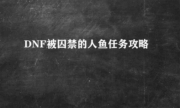 DNF被囚禁的人鱼任务攻略