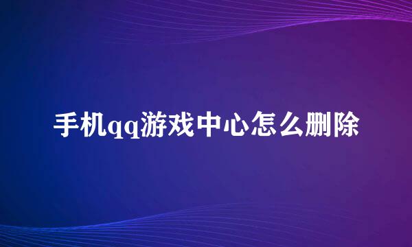 手机qq游戏中心怎么删除