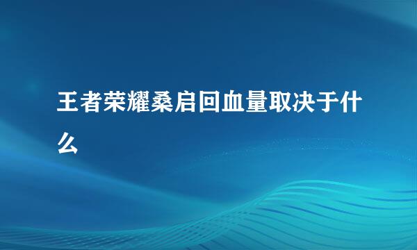 王者荣耀桑启回血量取决于什么