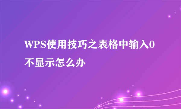 WPS使用技巧之表格中输入0不显示怎么办