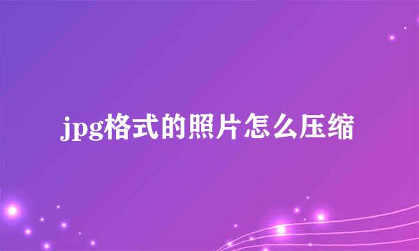 jpg格式的照片怎么压缩