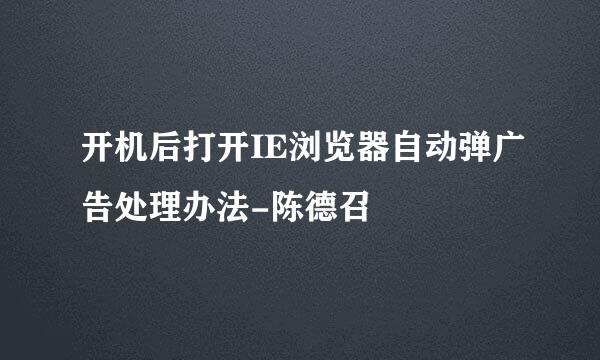 开机后打开IE浏览器自动弹广告处理办法-陈德召