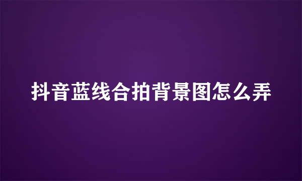 抖音蓝线合拍背景图怎么弄