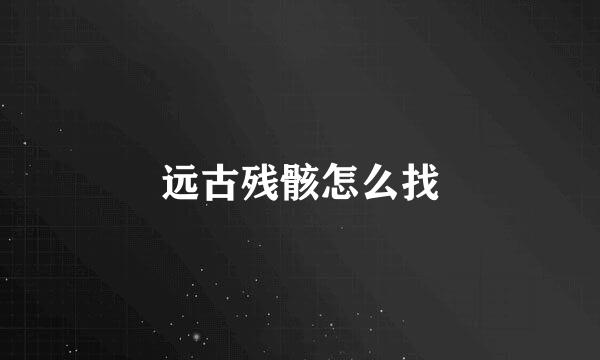 远古残骸怎么找