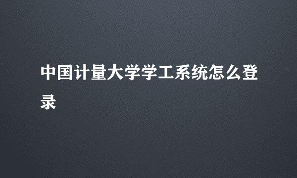 中国计量大学学工系统怎么登录