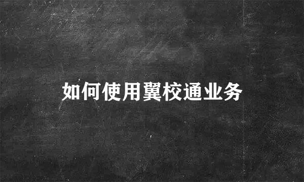 如何使用翼校通业务