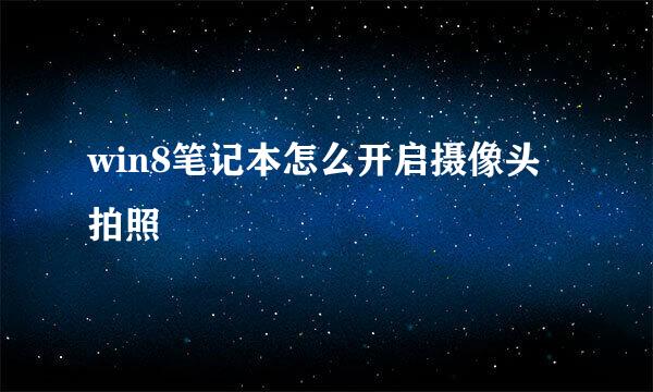 win8笔记本怎么开启摄像头拍照