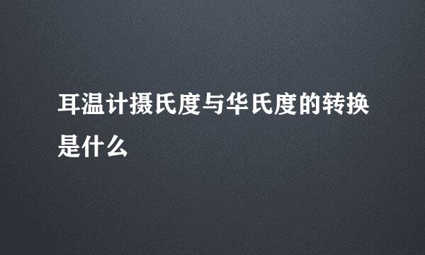 耳温计摄氏度与华氏度的转换是什么