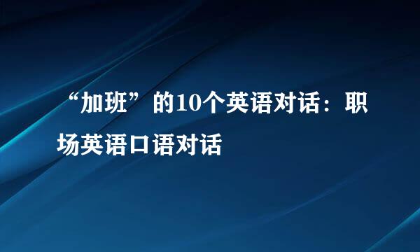 “加班”的10个英语对话:职场英语口语对话
