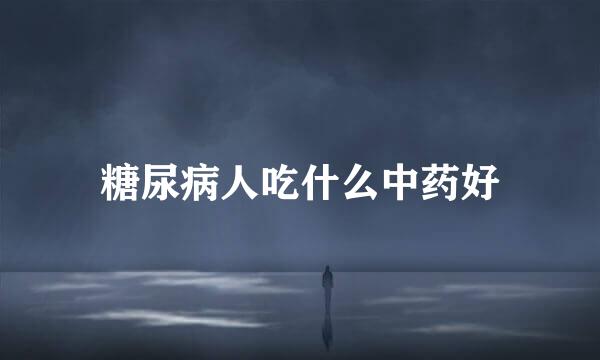 糖尿病人吃什么中药好