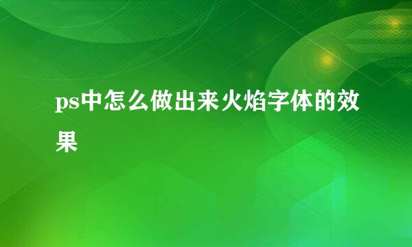 ps中怎么做出来火焰字体的效果