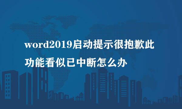 word2019启动提示很抱歉此功能看似已中断怎么办