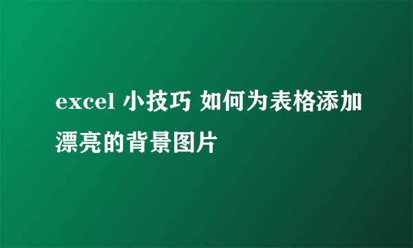 excel 小技巧 如何为表格添加漂亮的背景图片