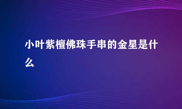 小叶紫檀佛珠手串的金星是什么