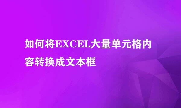 如何将EXCEL大量单元格内容转换成文本框
