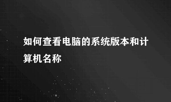 如何查看电脑的系统版本和计算机名称