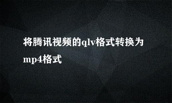 将腾讯视频的qlv格式转换为mp4格式