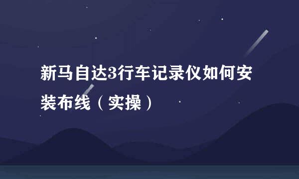 新马自达3行车记录仪如何安装布线（实操）