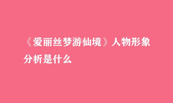 《爱丽丝梦游仙境》人物形象分析是什么