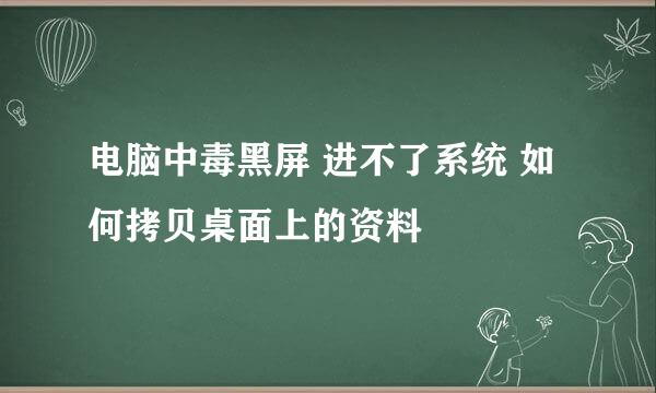 电脑中毒黑屏 进不了系统 如何拷贝桌面上的资料