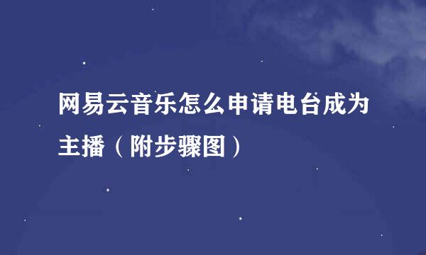 网易云音乐怎么申请电台成为主播（附步骤图）