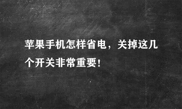 苹果手机怎样省电,关掉这几个开关非常重要!