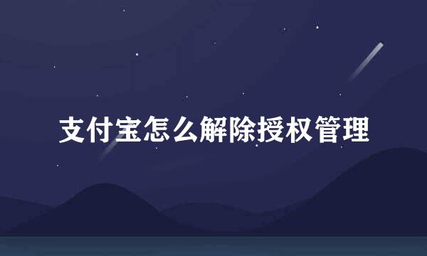 支付宝怎么解除授权管理