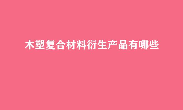 木塑复合材料衍生产品有哪些