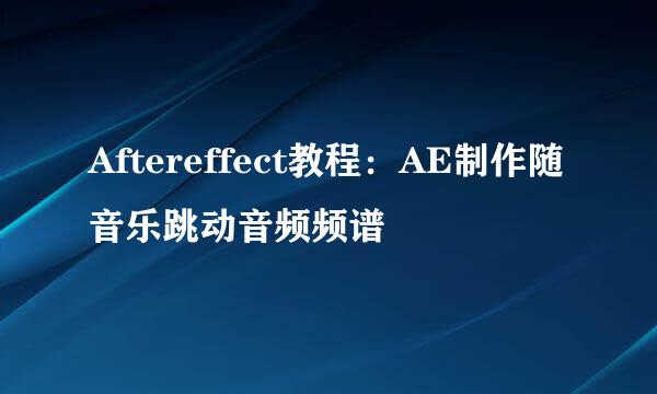 Aftereffect教程：AE制作随音乐跳动音频频谱
