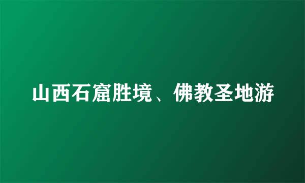 山西石窟胜境、佛教圣地游