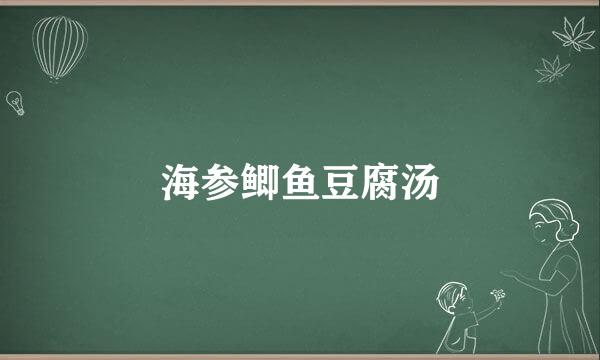 海参鲫鱼豆腐汤