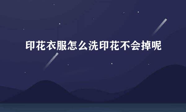 印花衣服怎么洗印花不会掉呢