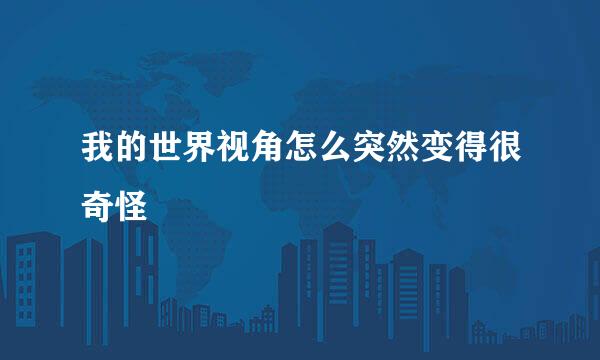 我的世界视角怎么突然变得很奇怪