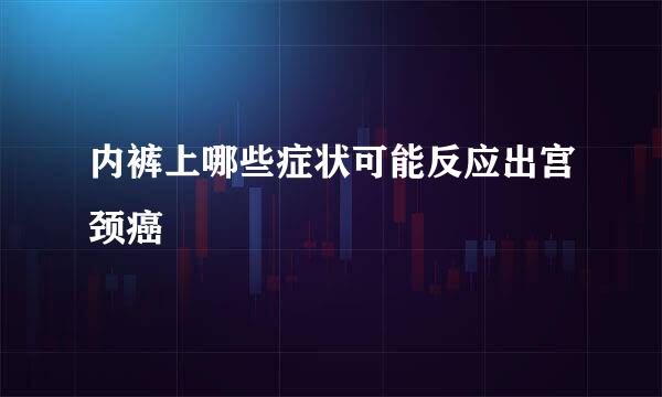 内裤上哪些症状可能反应出宫颈癌