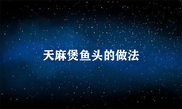 天麻煲鱼头的做法