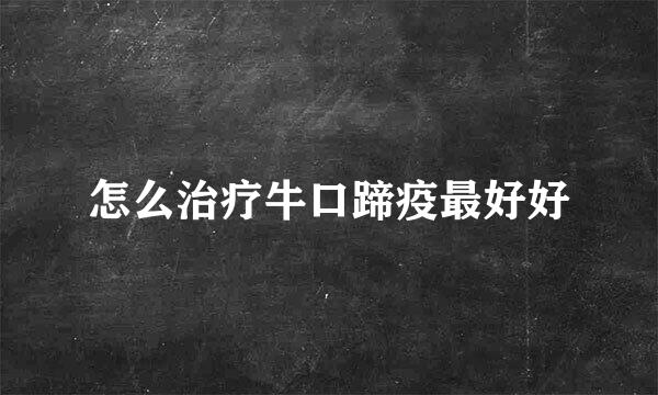 怎么治疗牛口蹄疫最好好