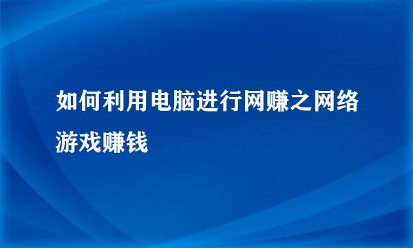 如何利用电脑进行网赚之网络游戏赚钱