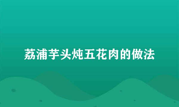 荔浦芋头炖五花肉的做法