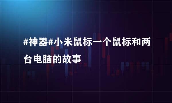 #神器#小米鼠标一个鼠标和两台电脑的故事
